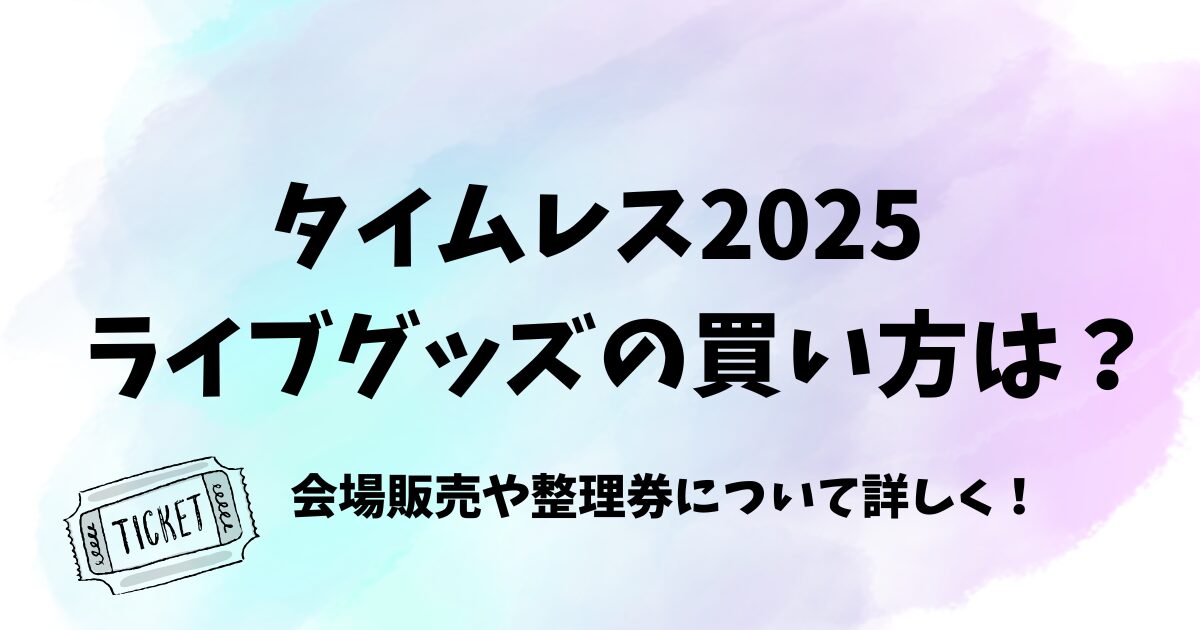 タイムレスライブグッズ2025買い方は？会場販売や整理券について詳しく！　