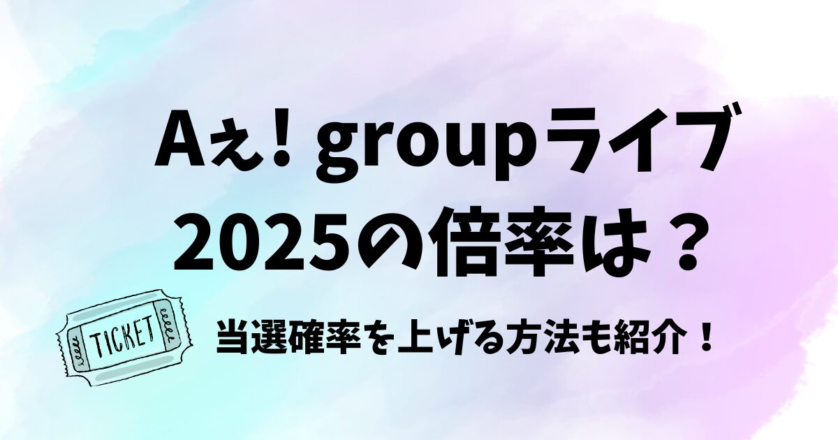 Aぇ! groupライブ2025の倍率は？当選確率を上げる方法も