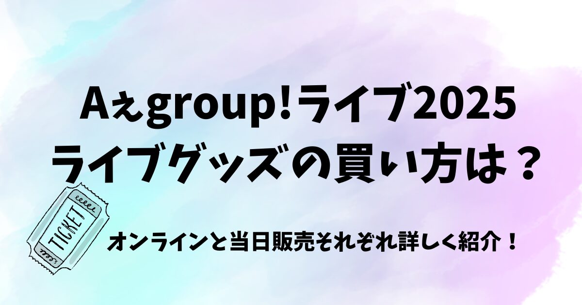 Aぇ! groupライブ2025ライブグッズの買い方！オンラインと当日販売で解説