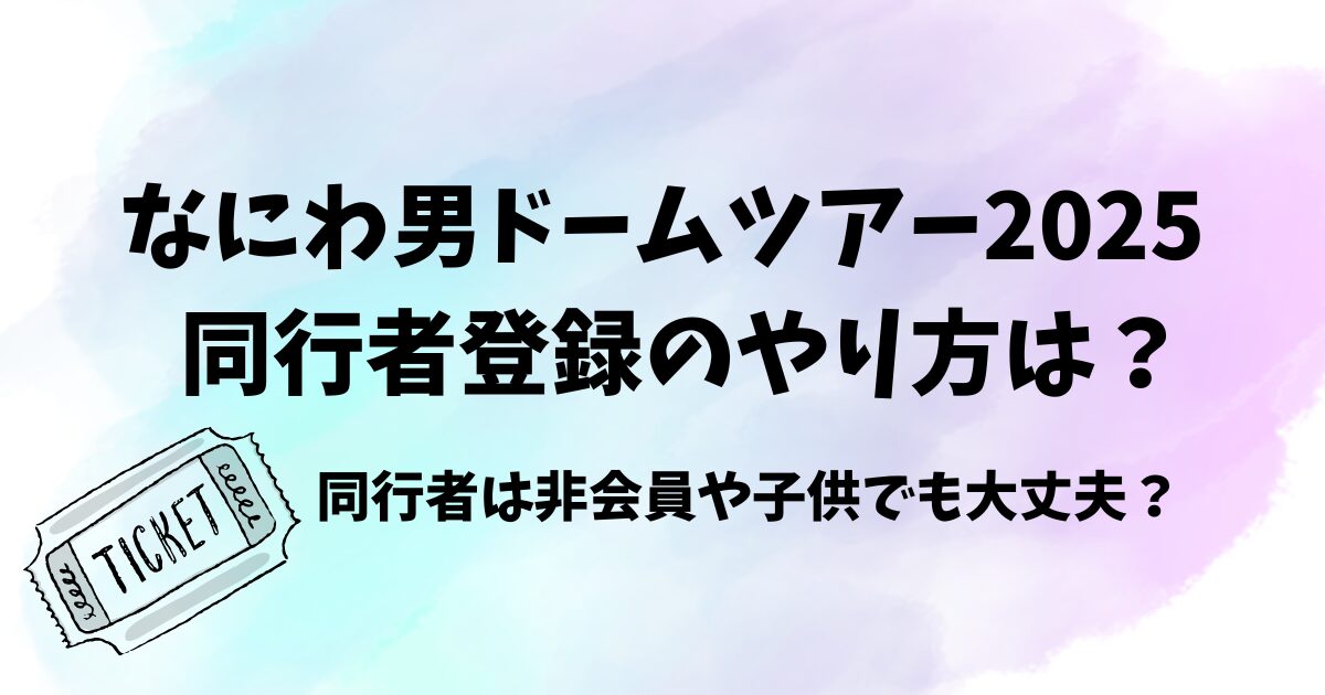 なにわ男ドームツアー2025同行者登録のやり方は？非会員や子供でも大丈夫？