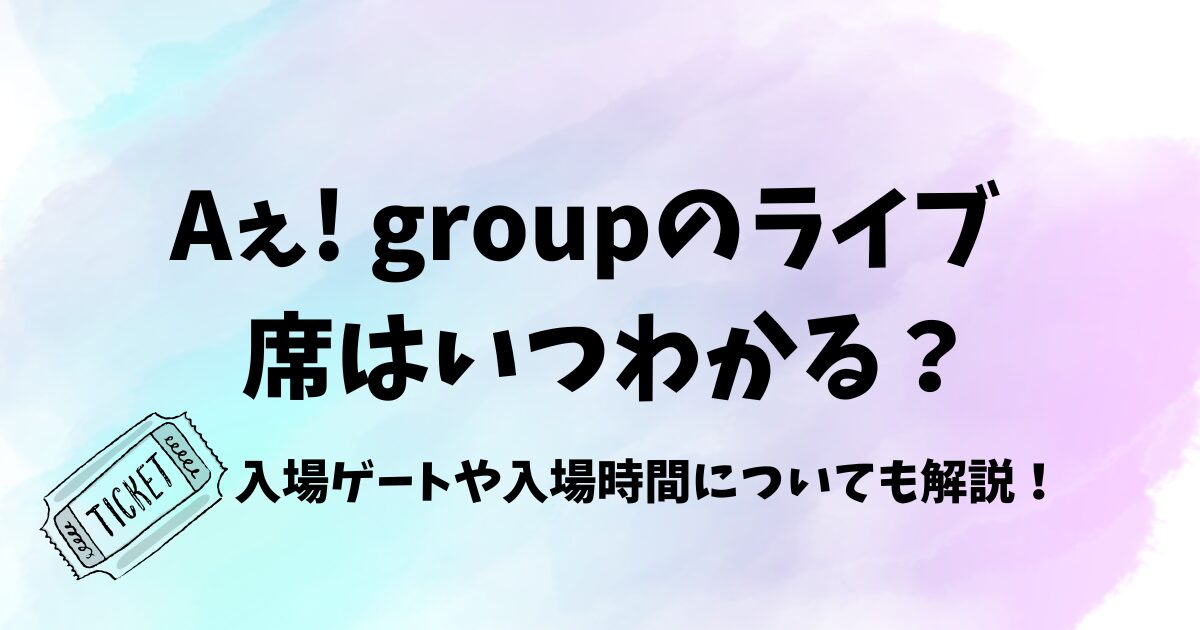 Aぇ! groupのライブの席はいつわかる？入場ゲートや入場時間についても解説