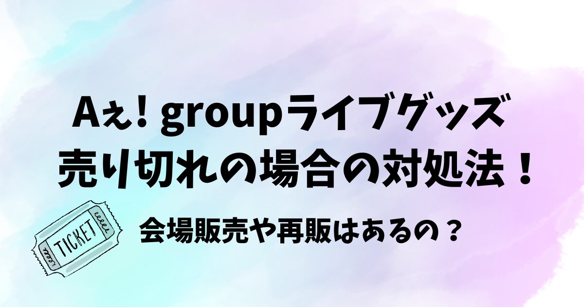 Aぇ! groupライブグッズ売り切れの場合の対処法！会場の当日販売や再販あるか