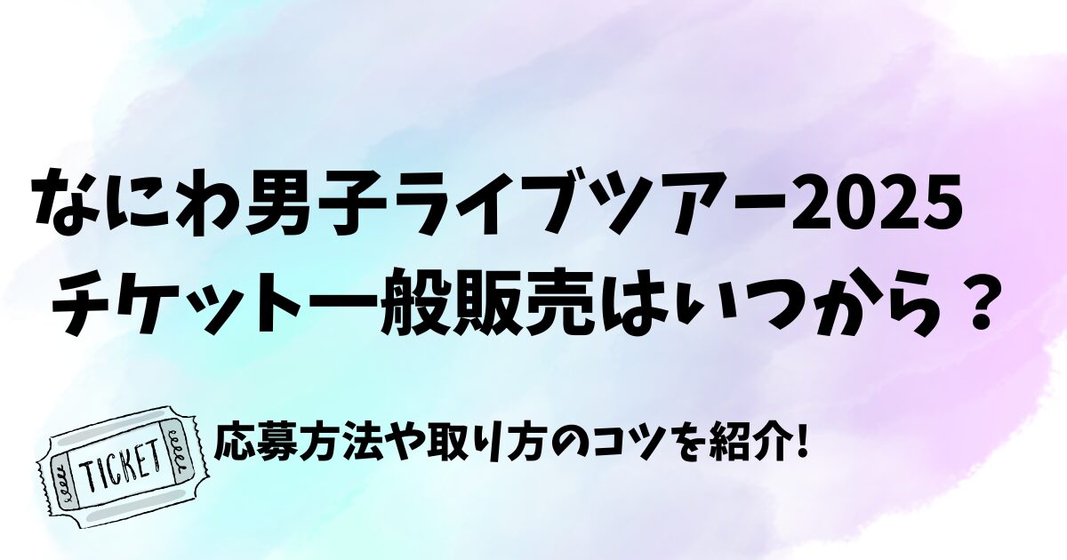 なにわ男子ライブツアー2025チケット一般販売はいつから？応募方法や取り方のコツを紹介!　