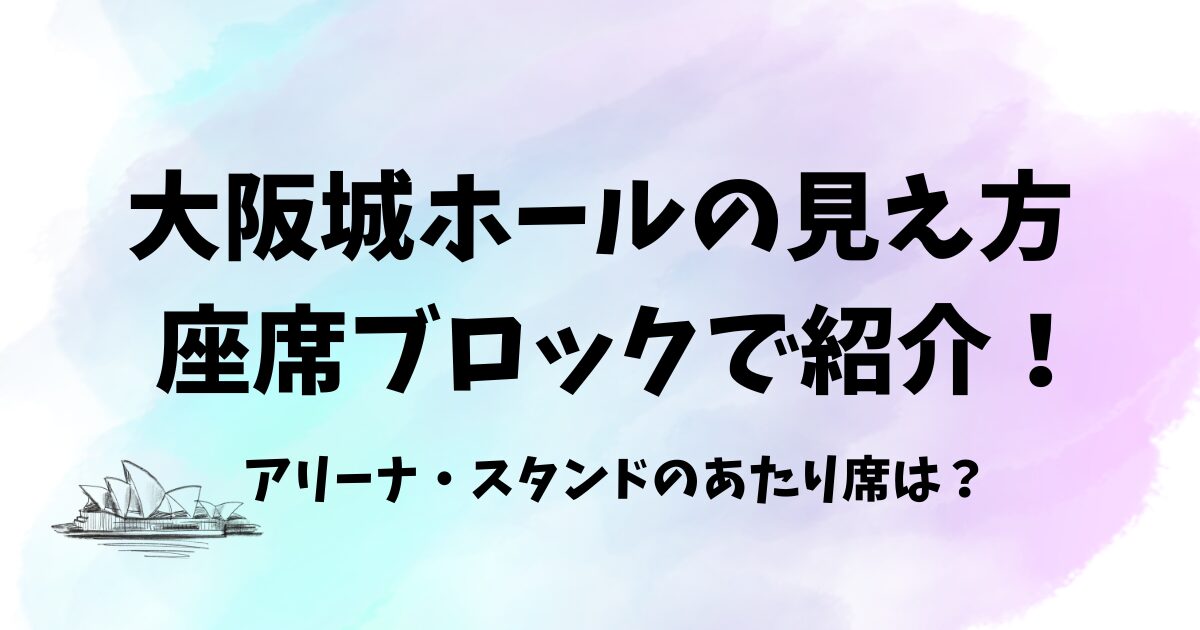 大阪城ホールの見え方を座席ブロックで紹介！アリーナ・スタンドのあたり席は？　