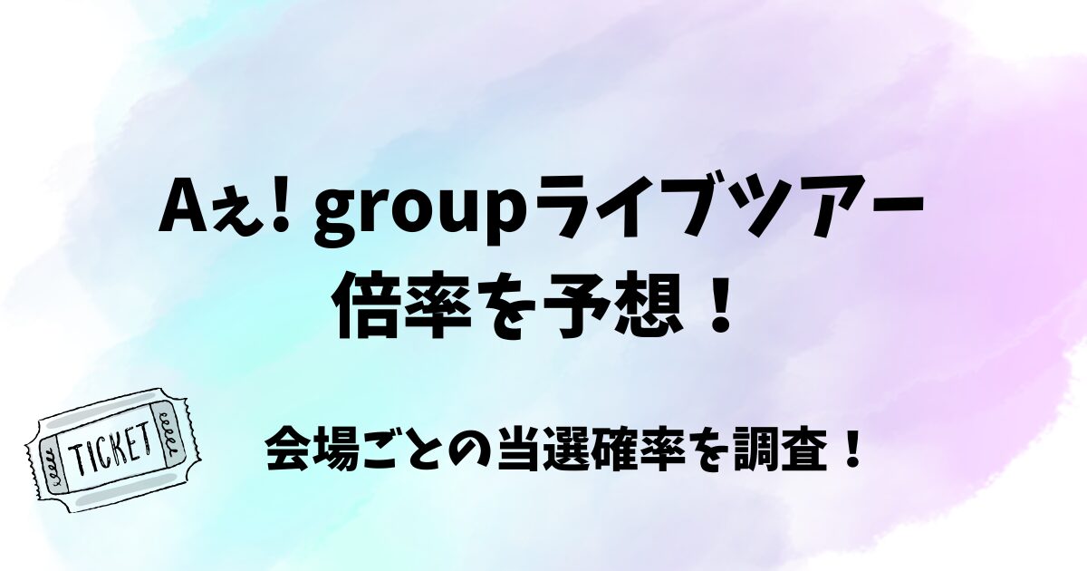 Aぇ! groupライブツアー2026の倍率は?会場ごとの当選確率を調査!