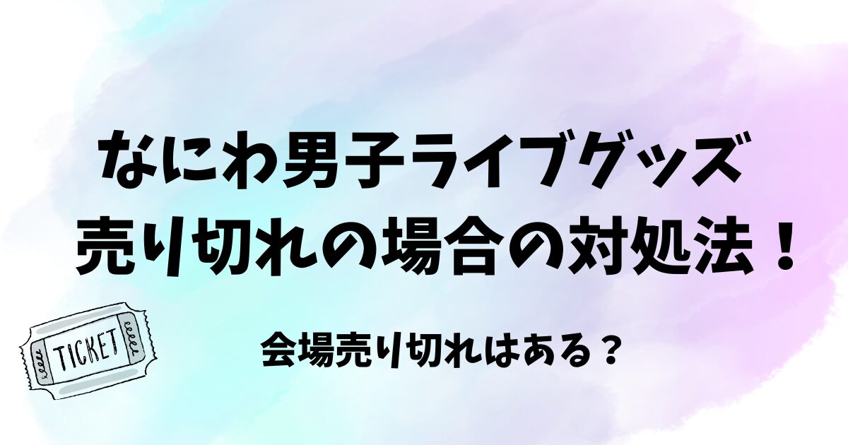 なにわ男子ライブグッズ売り切れの場合の対処法！会場売り切れはある？