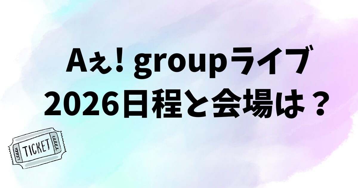 Aぇ! groupライブ2026日程はいつ？会場はどこ？