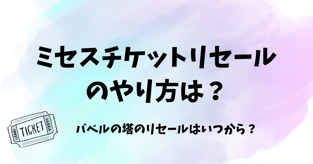 ミセスチケットリセールのやり方は?バベルの塔のリセールはいつから?