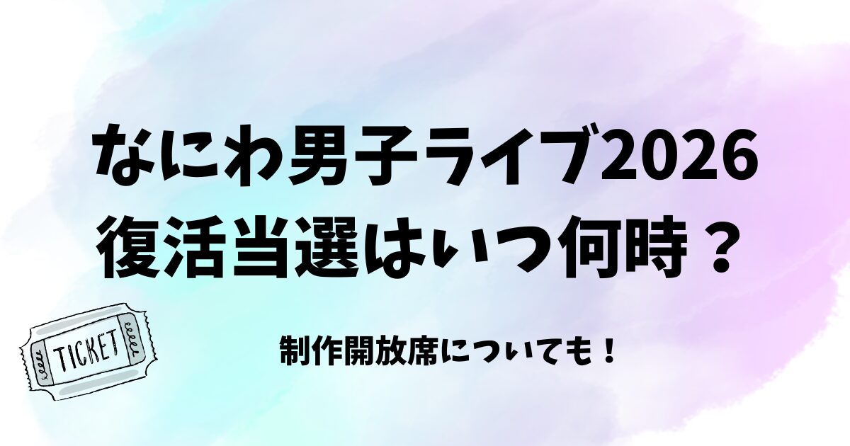 なにわ男子ライブ2026復活当選はいつ何時？制作開放席についても