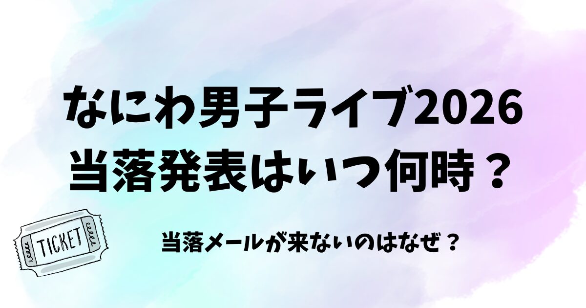 なにわ男子ライブ2026当落発表はいつ何時?メール来ないのはなぜ?