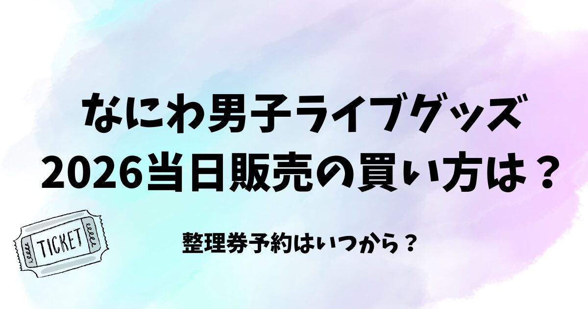 なにわ男子ライブグッズ2026当日販売の買い方は？整理券はいつから？　