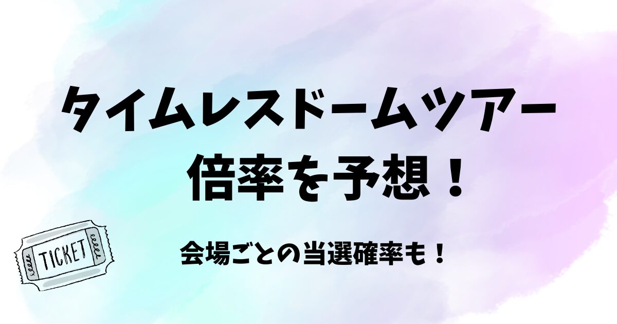 タイムレスドームツアーの倍率は?会場ごとで当選確率を調査!