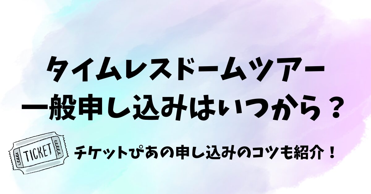 タイムレスドームツアー一般申し込みはいつから?チケットぴあの申し込みのコツも紹介!
