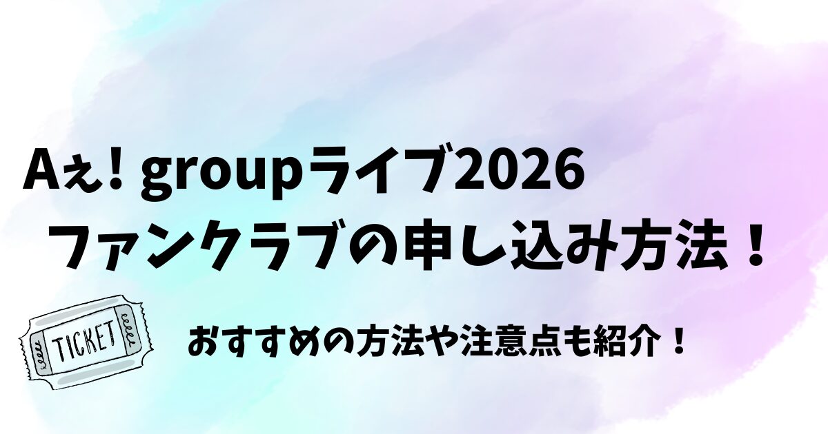 Aぇ! groupライブ2026ファンクラブの申し込み方法！おすすめの方法や注意点も紹介！